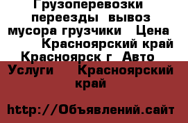 Грузоперевозки ,переезды ,вывоз мусора.грузчики › Цена ­ 250 - Красноярский край, Красноярск г. Авто » Услуги   . Красноярский край